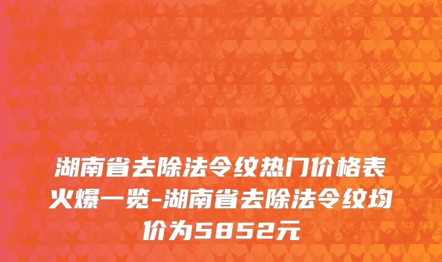 湖南省去除法令纹热门价格表火爆一览-湖南省去除法令纹均价为5852元