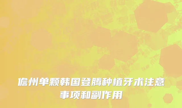 儋州单颗韩国登腾种植牙术注意事项和副作用