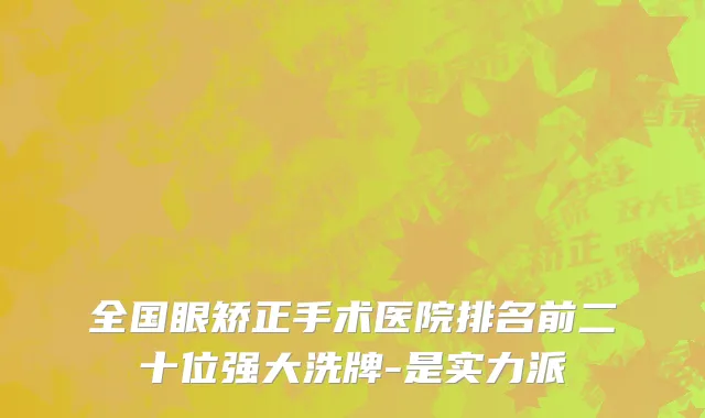 全国眼矫正手术医院排名前二十位强大洗牌-是实力派