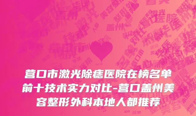 营口市激光除痣医院在榜名单前十技术实力对比-营口盖州美容整形外科本地人都推荐