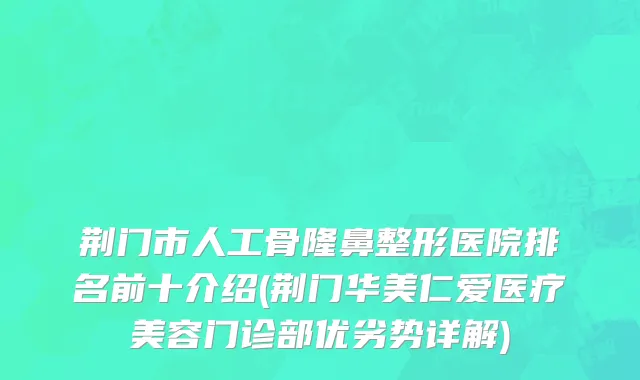 荆门市人工骨隆鼻整形医院排名前十介绍(荆门华美仁爱医疗美容门诊部优劣势详解)