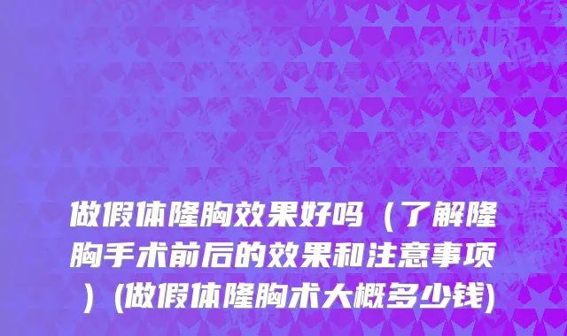 做假体隆胸效果好吗（了解隆胸手术前后的效果和注意事项）(做假体隆胸术大概多少钱)