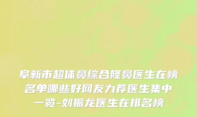 阜新市超体鼻综合隆鼻医生在榜名单哪些好网友力荐医生集中一览-刘振龙医生在排名榜