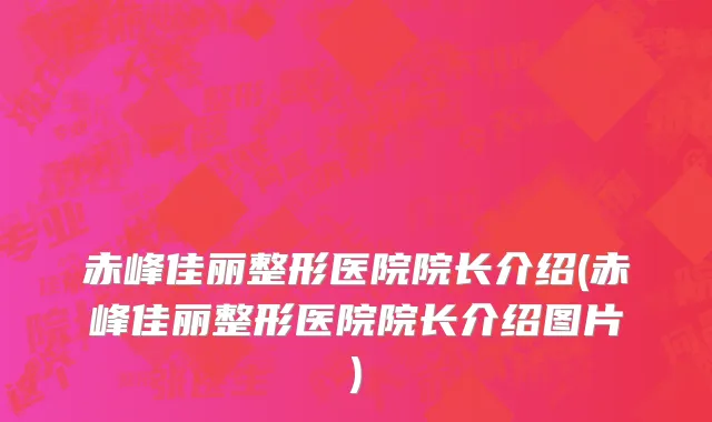 赤峰佳丽整形医院院长介绍(赤峰佳丽整形医院院长介绍图片)