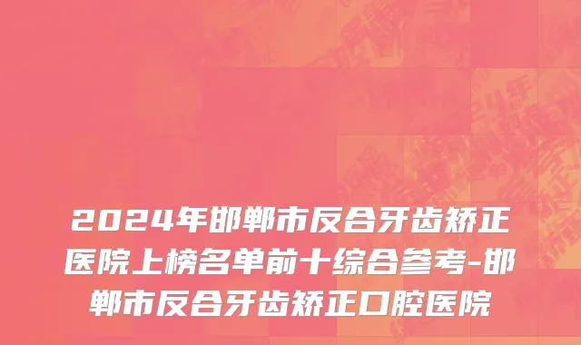 2024年邯郸市反合牙齿矫正医院上榜名单前十综合参考-邯郸市反合牙齿矫正口腔医院
