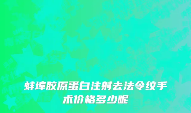蚌埠胶原蛋白注射去法令纹手术价格多少呢