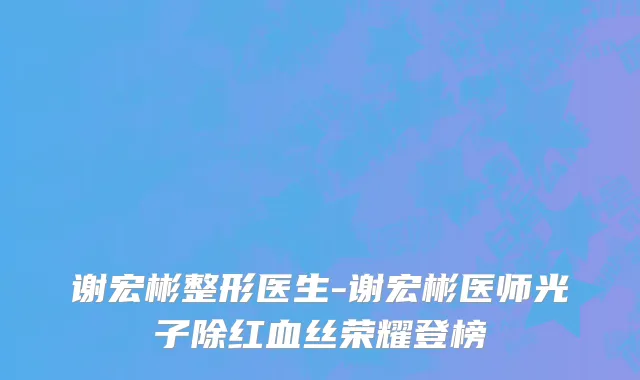谢宏彬整形医生-谢宏彬医师光子除红血丝荣耀登榜