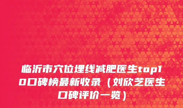 临沂市穴位埋线减肥医生top10口碑榜最新收录（刘欣芝医生口碑评价一览）