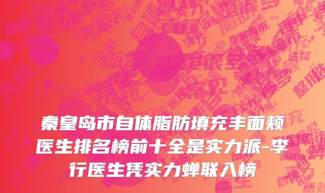 秦皇岛市自体脂肪填充丰面颊医生排名榜前十全是实力派-李行医生凭实力蝉联入榜