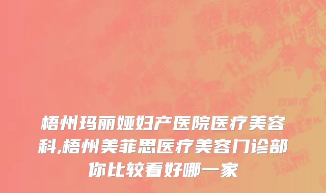 梧州玛丽娅妇产医院医疗美容科,梧州美菲思医疗美容门诊部你比较看好哪一家