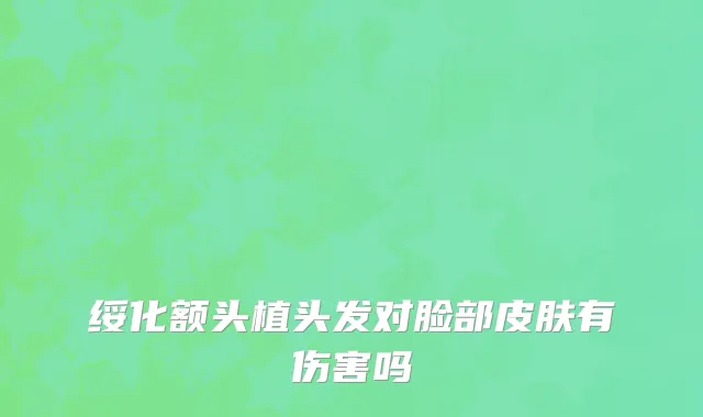 绥化额头植头发对脸部皮肤有伤害吗