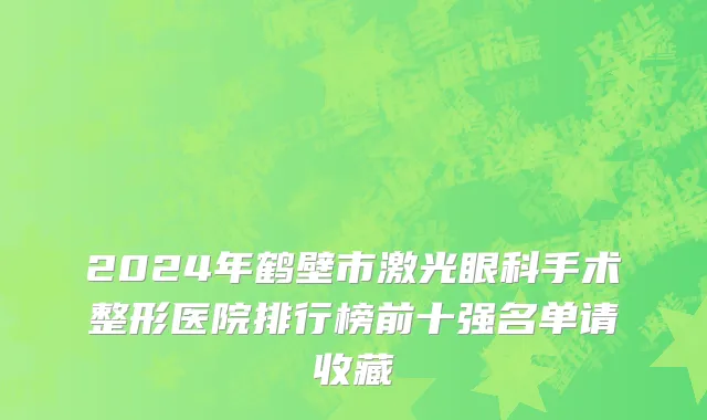 2024年鹤壁市激光眼科手术整形医院排行榜前十强名单请收藏