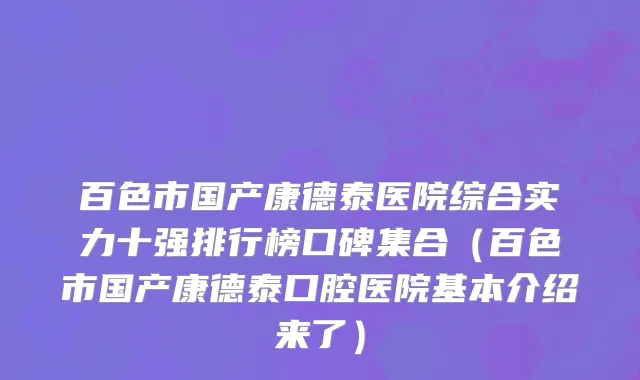 百色市国产康德泰医院综合实力十强排行榜口碑集合（百色市国产康德泰口腔医院基本介绍来了）