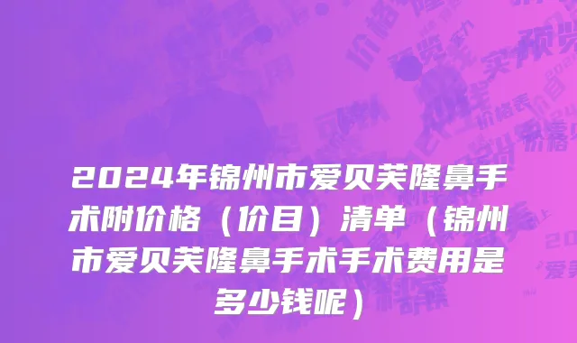 2024年锦州市爱贝芙隆鼻手术附价格（价目）清单（锦州市爱贝芙隆鼻手术手术费用是多少钱呢）