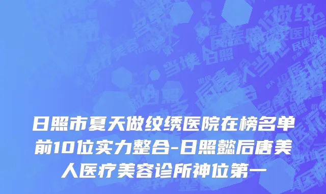 日照市夏天做纹绣医院在榜名单前10位实力整合-日照懿后唐美人医疗美容诊所神位第一