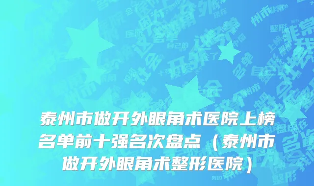 泰州市做开外眼角术医院上榜名单前十强名次盘点（泰州市做开外眼角术整形医院）