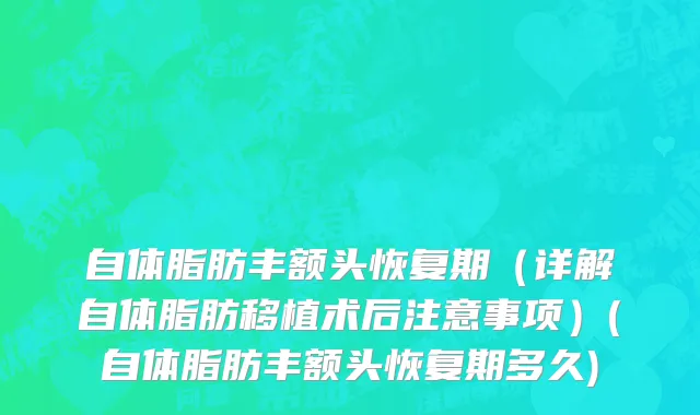 自体脂肪丰额头恢复期（详解自体脂肪移植术后注意事项）(自体脂肪丰额头恢复期多久)