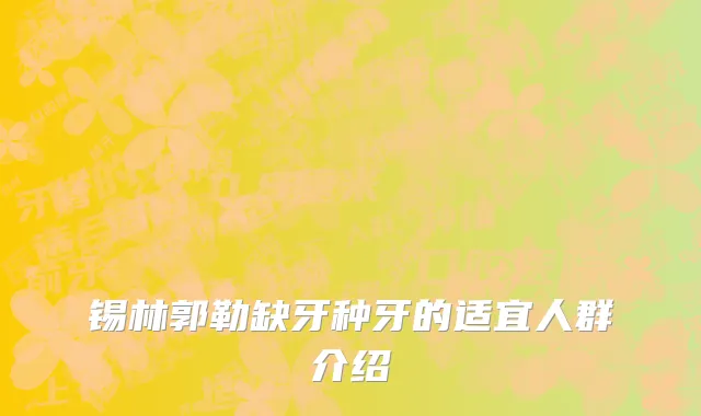 锡林郭勒缺牙种牙的适宜人群介绍