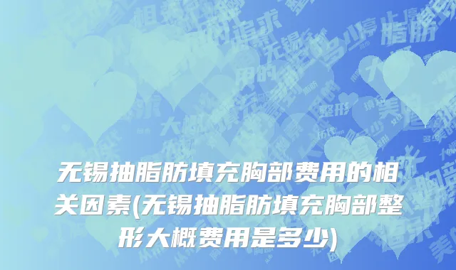 无锡抽脂肪填充胸部费用的相关因素(无锡抽脂肪填充胸部整形大概费用是多少)