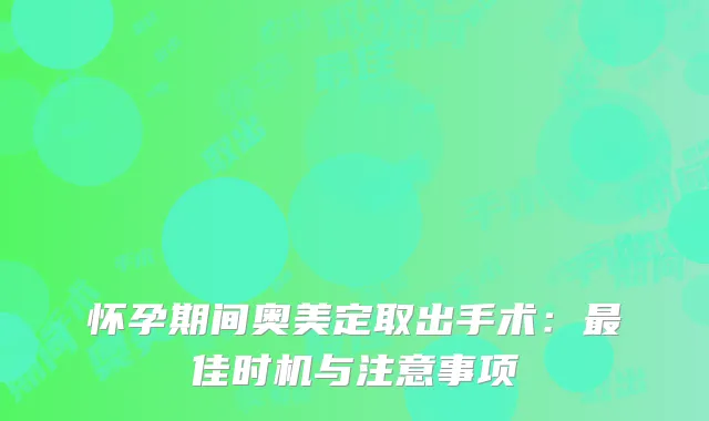 怀孕期间奥美定取出手术：最佳时机与注意事项