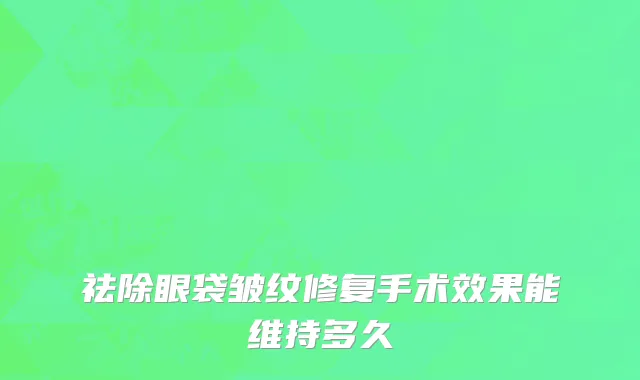 祛除眼袋皱纹修复手术效果能维持多久