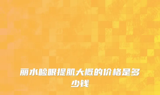 丽水睑眼提肌大概的价格是多少钱
