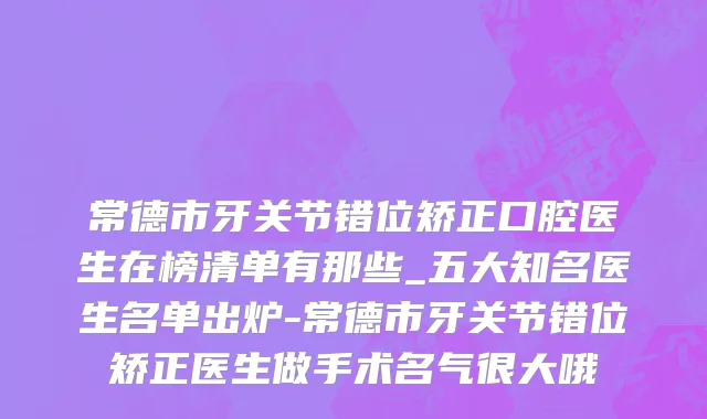 常德市牙关节错位矫正口腔医生在榜清单有那些_五大知名医生名单出炉-常德市牙关节错位矫正医生做手术名气很大哦