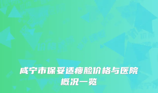 咸宁市保妥适瘦脸价格与医院概况一览