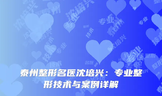 泰州整形名医沈培兴：专业整形技术与案例详解