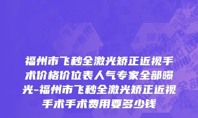 福州市飞秒全激光矫正近视手术价格价位表人气专家全部曝光-福州市飞秒全激光矫正近视手术手术费用要多少钱