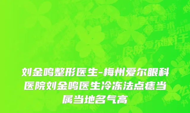 刘金鸣整形医生-梅州爱尔眼科医院刘金鸣医生冷冻法点痣当属当地名气高