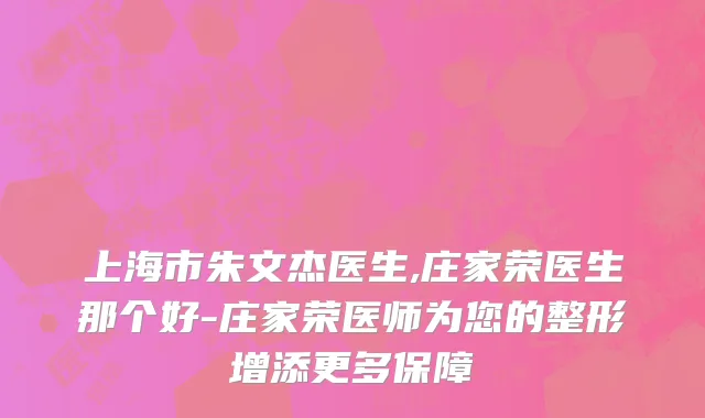 上海市朱文杰医生,庄家荣医生那个好-庄家荣医师为您的整形增添更多保障