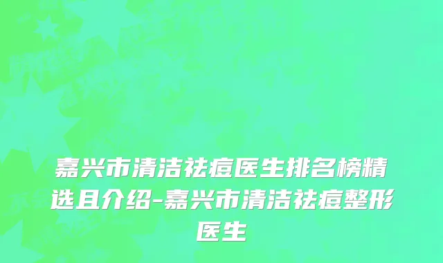 嘉兴市清洁祛痘医生排名榜精选且介绍-嘉兴市清洁祛痘整形医生