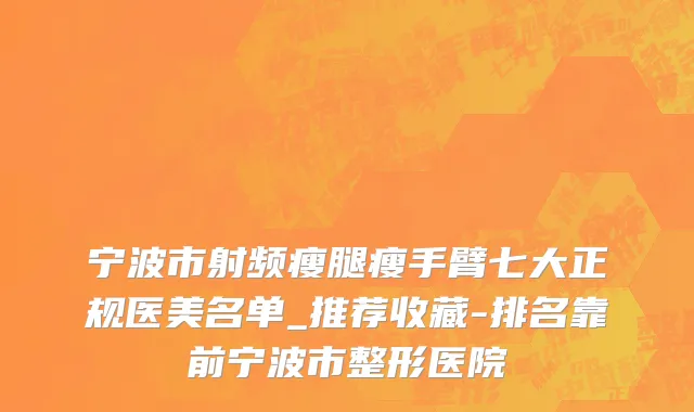 宁波市射频瘦腿瘦手臂七大正规医美名单_推荐收藏-排名靠前宁波市整形医院
