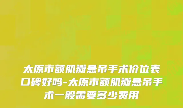 太原市额肌瓣悬吊手术价位表口碑好吗-太原市额肌瓣悬吊手术一般需要多少费用