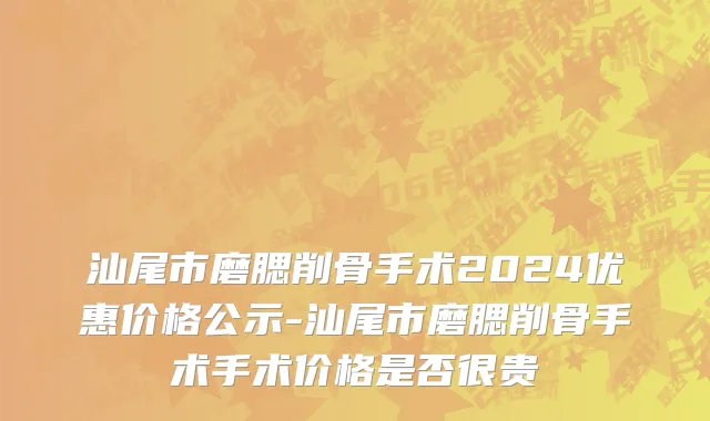 汕尾市磨腮削骨手术2024优惠价格公示-汕尾市磨腮削骨手术手术价格是否很贵