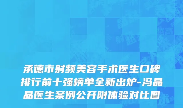 承德市射频美容手术医生口碑排行前十强榜单全新出炉-冯晶晶医生案例公开附体验对比图