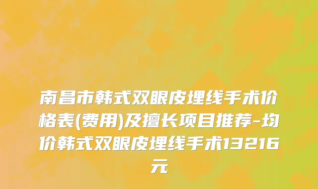 南昌市韩式双眼皮埋线手术价格表(费用)及擅长项目推荐-均价韩式双眼皮埋线手术13216元