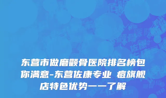 东营市做磨颧骨医院排名榜包你满意-东营佐康专业袪痘旗舰店特色优势一一了解