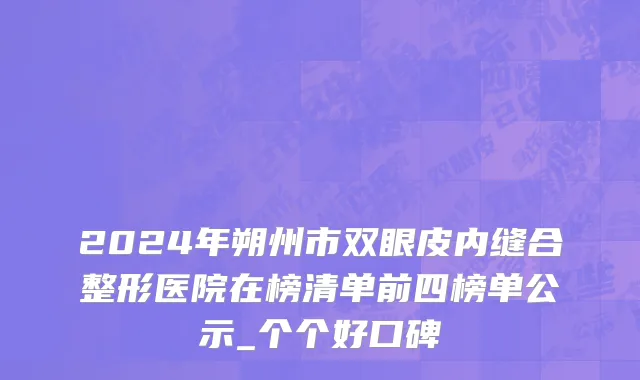 2024年朔州市双眼皮内缝合整形医院在榜清单前四榜单公示_个个好口碑