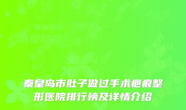 秦皇岛市肚子做过手术疤痕整形医院排行榜及详情介绍