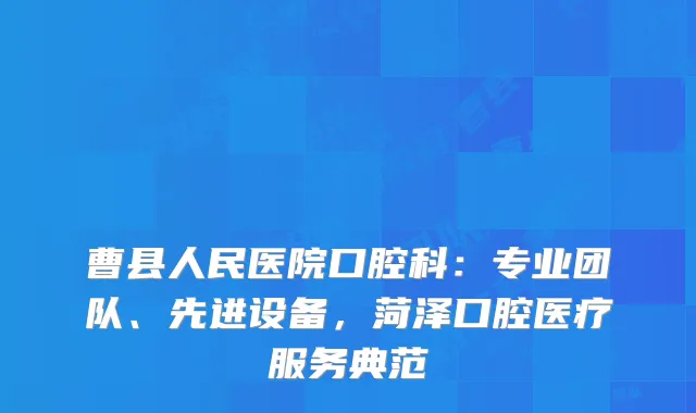 曹县人民医院口腔科：专业团队、先进设备，菏泽口腔医疗服务典范