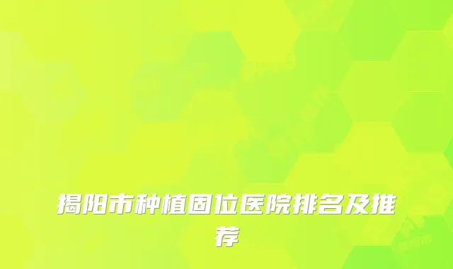 揭阳市种植固位医院排名及推荐