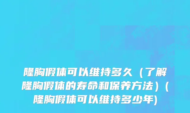 隆胸假体可以维持多久（了解隆胸假体的寿命和保养方法）(隆胸假体可以维持多少年)