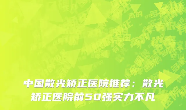 中国散光矫正医院推荐：散光矫正医院前50强实力不凡