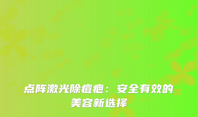 点阵激光除痘疤：安全有效的美容新选择