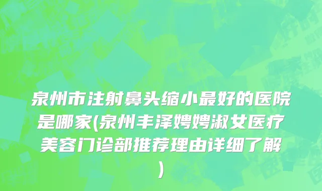 泉州市注射鼻头缩小最好的医院是哪家(泉州丰泽娉娉淑女医疗美容门诊部推荐理由详细了解)