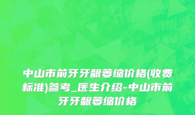 中山市前牙牙龈萎缩价格(收费标准)参考_医生介绍-中山市前牙牙龈萎缩价格