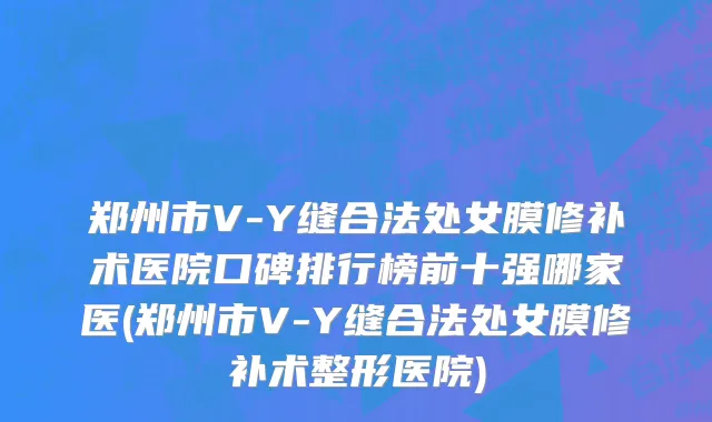 郑州市V-Y缝合法处女膜修补术医院口碑排行榜前十强哪家医(郑州市V-Y缝合法处女膜修补术整形医院)