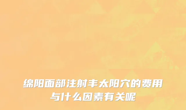 绵阳面部注射丰太阳穴的费用与什么因素有关呢